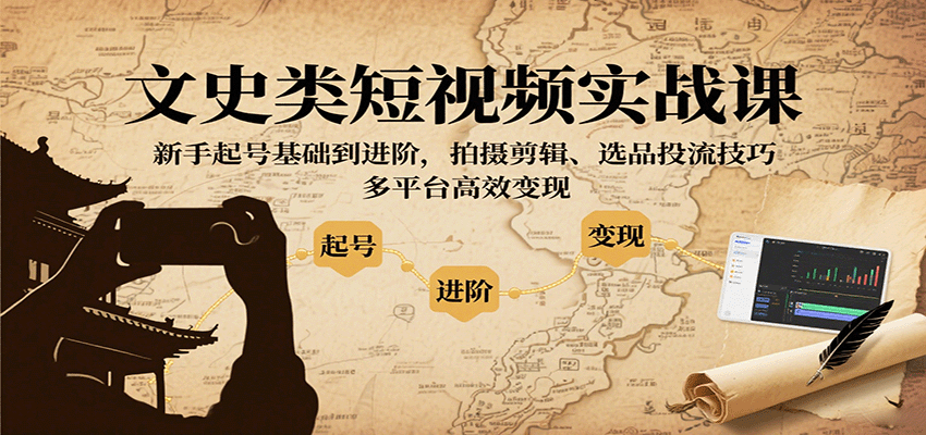 文史类短视频实战课，新手起号基础到进阶，拍摄剪辑、选品投流技巧，多平台高效变现-墨痕微课