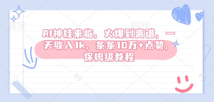 AI神娃来临,火爆到离谱,一天收入1k,条条10万+点赞,保姆级教程-墨痕微课
