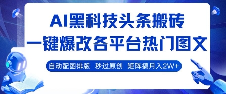 AI黑科技头条搬砖，一键爆改各平台热门图文 自动配图排版，秒过原创，矩阵搞月入2W+【揭秘】-墨痕微课