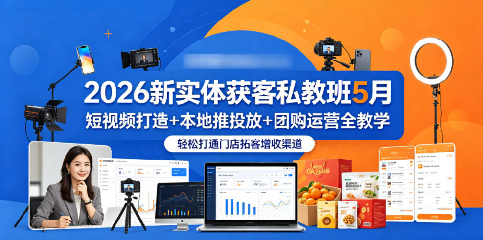 2026新实体获客私教班5月，短视频打造+本地推投放+团购运营全教学，轻松打通门店拓客增收渠道-墨痕微课