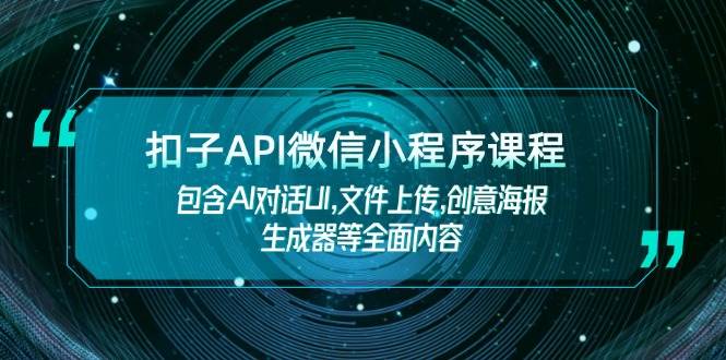 扣子API微信小程序课程,包含AI对话UI,文件上传,创意海报生成器等全面内容-墨痕微课