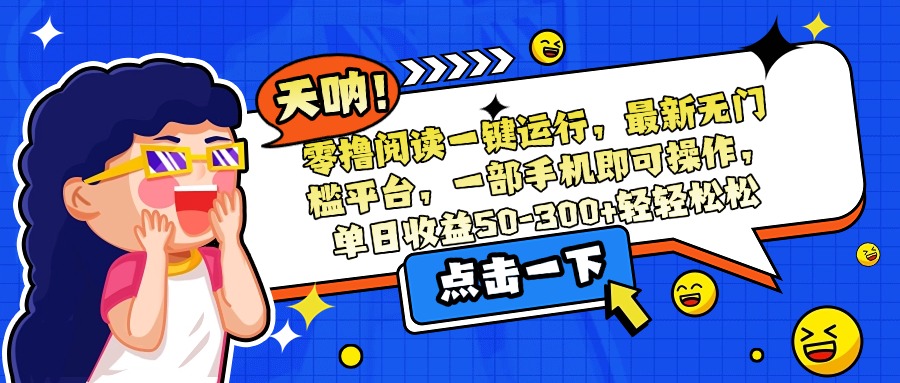 零撸阅读一键运行,最新无门槛平台,一部手机即可操作,单日收益50-300...-墨痕微课