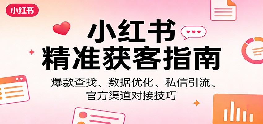 小红书精准获客指南:爆款查找、数据优化、私信引流、官方渠道对接技巧-墨痕微课