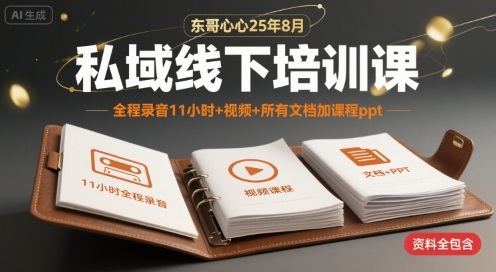 东哥心心25年8月私域线下培训课,全程录音11小时+视频+所有文档加课程ppt-墨痕微课