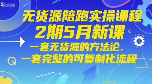 无货源陪跑实操课程2期5月新课,一套无货源的方法论,一套完整的可复制化流程-墨痕微课