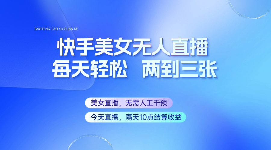快手美女无人直播,每天最少一到两张,全程托管无需人工干涉-墨痕微课