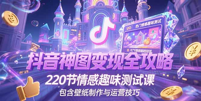 抖音神图变现全攻略，220节情感趣味测试课，包含壁纸制作与运营技巧-墨痕微课