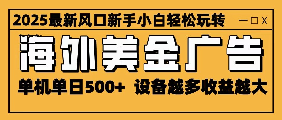 2025最新风口 海外美金广告 单机单日500+ 可无限放大 设备越多收益越大 轻松上手-墨痕微课