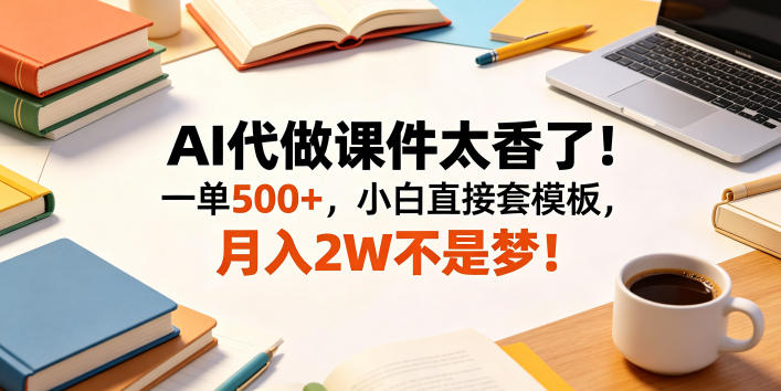 AI代做课件太香了！一单500+，小白直接套模板，月入2W不是梦！【揭秘】-墨痕微课