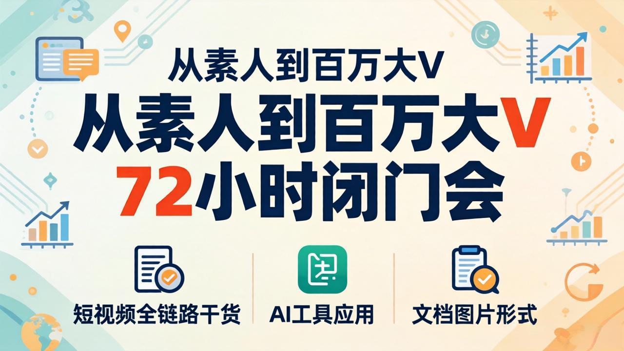 从素人到百万大V 72小时闭门会：短视频全链路干货+AI工具应用，文档图片形式轻松学变现-墨痕微课