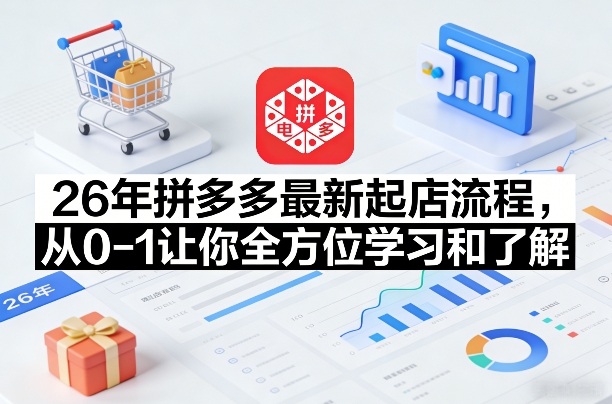26年拼多多最新起店流程，从0-1让你全方位学习和了解(07月28日更新)-墨痕微课