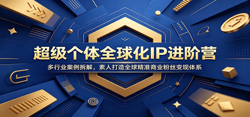 超级个体全球化IP进阶营：多行业案例拆解，素人打造全球精准商业粉丝变现体系-墨痕微课