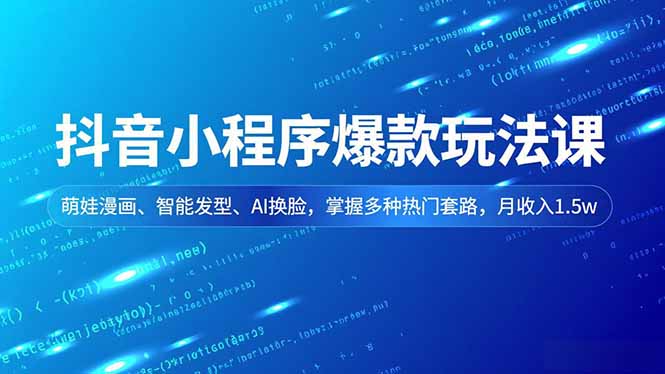 抖音小程序爆款玩法课,萌娃漫画、智能发型、AI换脸,掌握多种热门套路,月收入1.5w-墨痕微课
