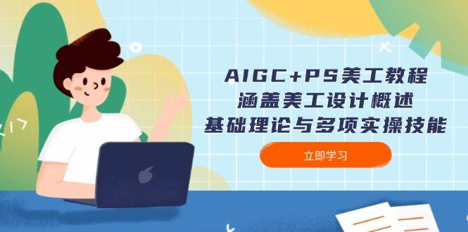 AIGC+PS美工教程:涵盖美工设计概述、基础理论与多项实操技能-墨痕微课