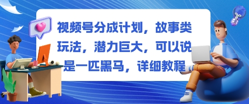 视频号分成计划,故事类玩法,潜力巨大,可以说是一匹黑马,详细教程-墨痕微课