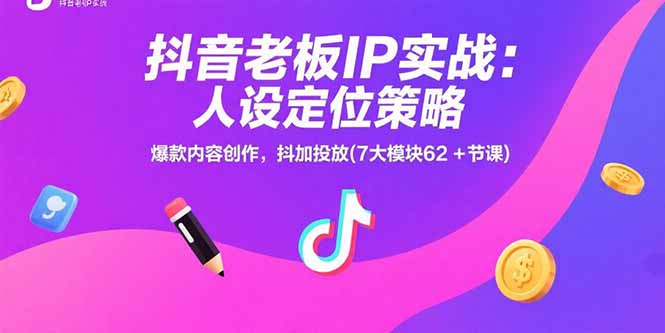 抖音老板IP实战：人设定位策略，爆款内容创作，抖加投放(7大模块62+节课-墨痕微课