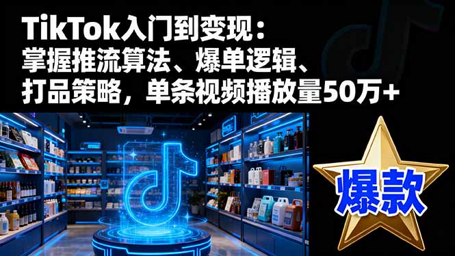 TikTok入门到变现:掌握推流算法、爆单逻辑、打品策略,单条视频播放量50w-墨痕微课