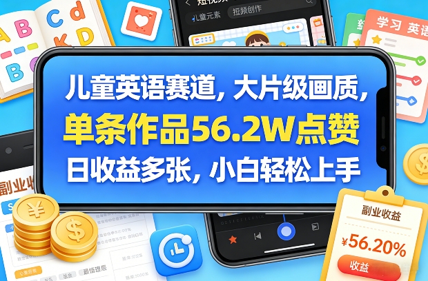 儿童英语赛道，大片级画质，单条作品56.2W点赞，日收益多张，小白轻松上手-墨痕微课