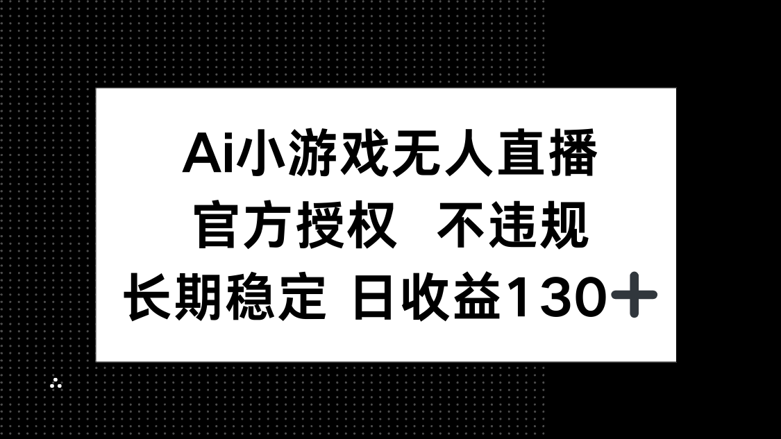 AI小游戏无人直播，官方授权 不违规，单日平均收益130+-墨痕微课