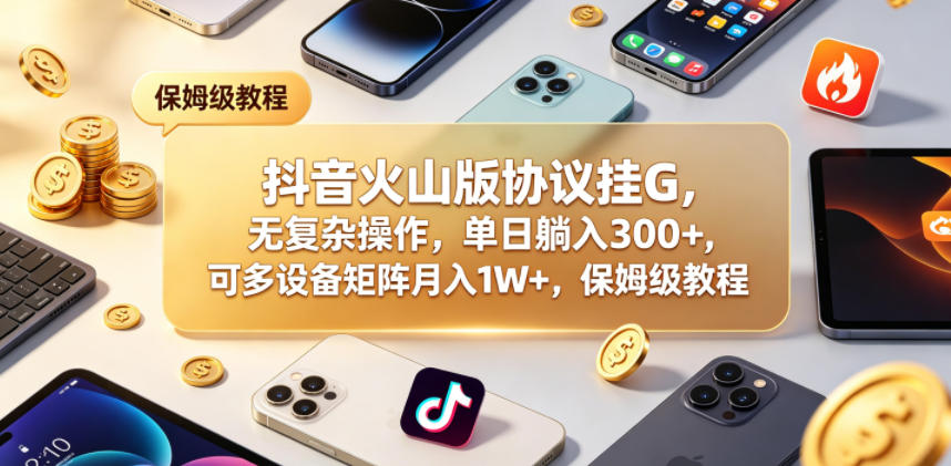 抖音火山版协议挂G,无复杂操作,单日躺入300+,可多设备矩阵月入1W+,保姆级教程【揭秘】-墨痕微课