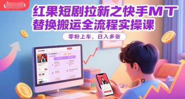 红果短剧拉新之快手MT替换搬运全流程实操课，零粉上车，日入多张-墨痕微课