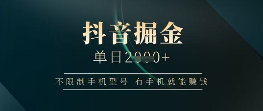 抖音掘金单日收益上千,不限制手机型号,有手机就能挣钱【揭秘】-墨痕微课
