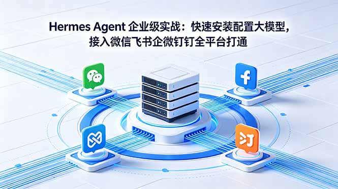 Hermes Agent 企业级实战:快速安装配置大模型,接入微信飞书企微钉钉全平台打通-墨痕微课