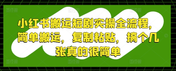 小红书搬运短剧实操全流程，简单搬运，复制粘贴，搞个几张真的很简单-墨痕微课