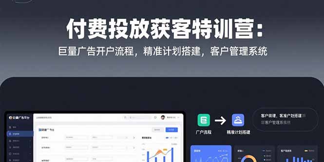 付费投放获客特训营:巨量广告开户流程,精准计划搭建,客户管理系统-墨痕微课