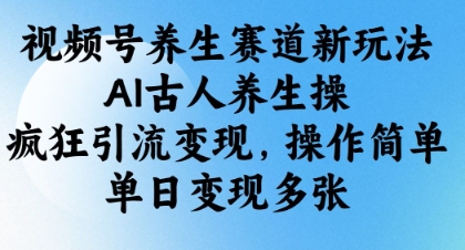 视频号养生赛道新玩法,AI古人养生操,疯狂引流变现,操作简单,单日变现多张-墨痕微课