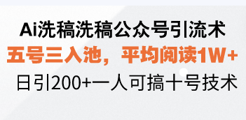 Ai洗稿洗稿公众号引流术,五号三入池,平均阅读1W+,日引200+一人可搞...-墨痕微课