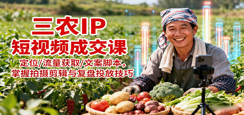 三农IP短视频成交课：定位/流量获取/文案脚本，掌握拍摄剪辑与复盘投放技巧-墨痕微课