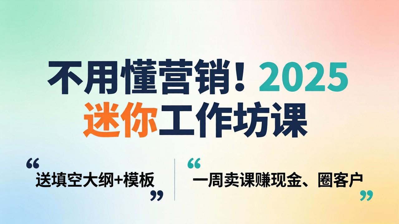 不用懂营销!2025 迷你工作坊课:送填空大纲 + 模板,一周卖课赚现金、圈客户-墨痕微课