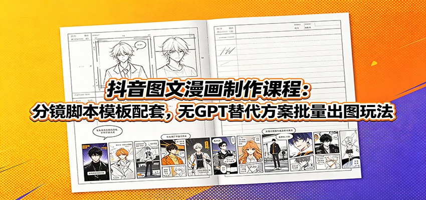 抖音图文漫画制作课程：分镜脚本模板配套，无GPT替代方案批量出图玩法-墨痕微课