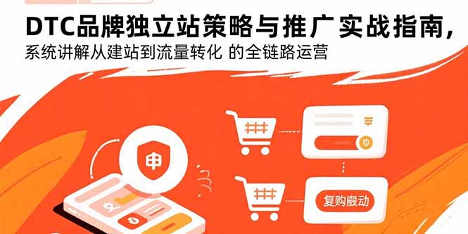 DTC品牌独立站策略与推广实战指南,系统讲解从建站到流量转化的全链路运营-墨痕微课