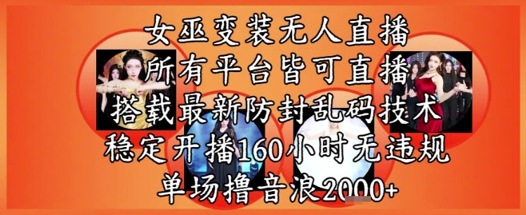 女巫变装直播最新玩法，所有直播平台皆可操作，稳定开播160小时无违规，单场撸音浪2k+-墨痕微课