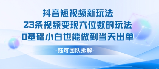 抖音短视频新玩法,23条视频变现六位数,0基础小白也能做到当天出单-墨痕微课