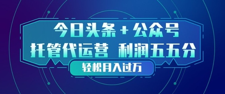 今日头条+公众号双重代运营模式，每天花费十分钟发布，单日稳定变现3张+【揭秘】-墨痕微课