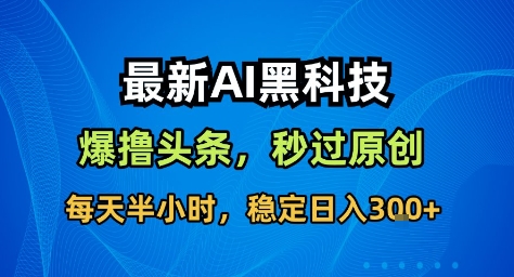 最新AI黑科技撸头条收益软件,无需指令,原创度直接拉满,每日稳定收益3张【揭秘】-墨痕微课