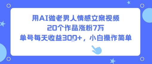 用AI做老男人情感文案视频，20个作品涨粉7W，单号每天收益3张+，小白操作简单-墨痕微课