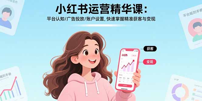 小红书运营精华课-更新：平台认知/广告投放/账户设置,快速掌握精准获客与变现-墨痕微课