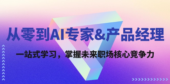 从零到AI专家&产品经理:一站式学习,掌握未来职场核心竞争力-墨痕微课