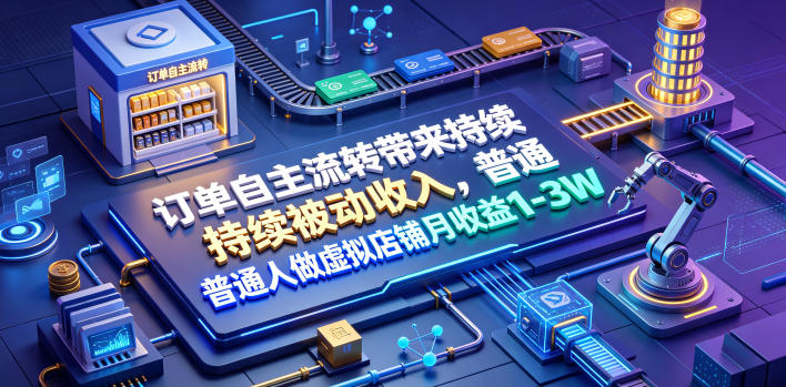 订单自主流转带来持续被动收入，普通人做虚拟店铺月收益1-3W【揭秘】-墨痕微课