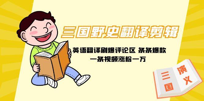 (9264期)三国野史翻译剪辑 英语翻译刷爆评论区 条条爆款一条视频涨粉1w+附888G素材-墨痕微课