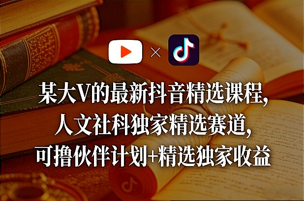 某大V的最新抖音精选课程,人文社科独家精选赛道,可撸伙伴计划+精选独家收益-墨痕微课