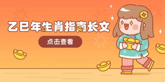 乙巳年生肖指南长文,结合大环境与生肖,字字精华,助你财福顺利 迎接好运-墨痕微课