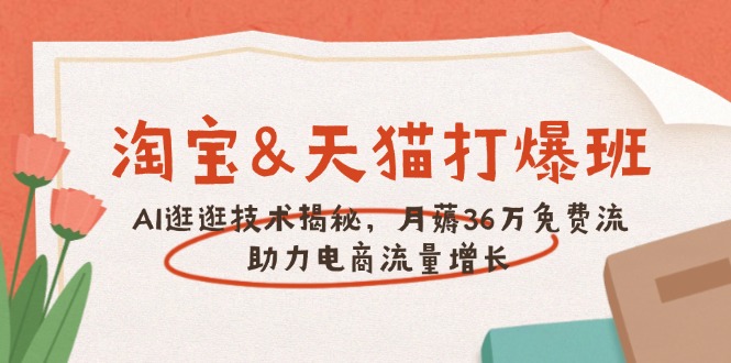 淘宝&天猫 打爆班,AI逛逛技术揭秘,月薅36万免费流,助力流量增长-墨痕微课