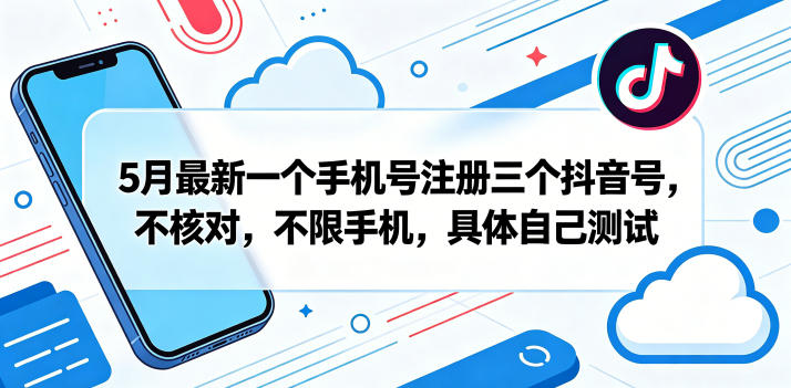 5月最新一个手机号注册三个抖音号，不核对，不限手机，具体自己测试-墨痕微课
