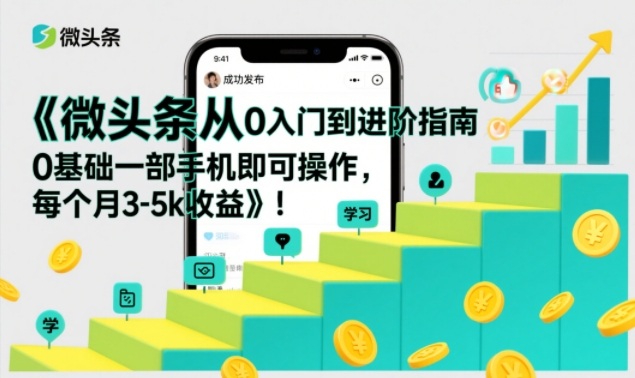 微头条从0入门到进阶指南，0基础一部手机即可操作，每个月3-5k收益-墨痕微课