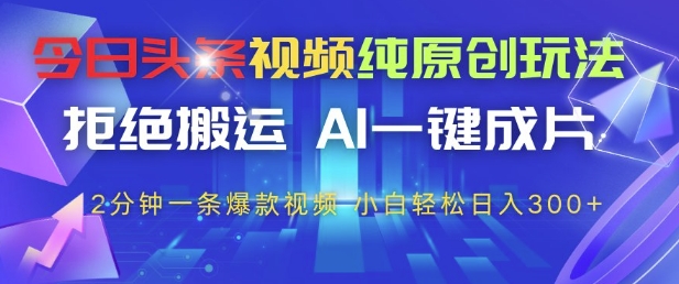 今日头条视频纯原创玩法,拒绝搬运,AI一键成片, 2分钟一条爆款视频,小白也能轻松日入3张+【揭秘】-墨痕微课